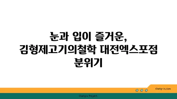 대전 엑스포에서 분위기도 맛도 훌륭한 김형제고기의철학대전엑스포점