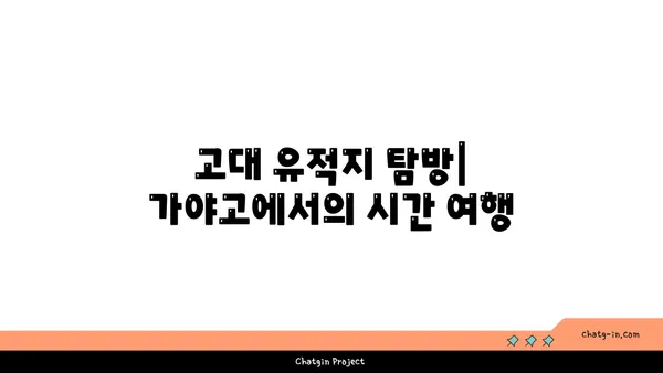 가야고 선사유적지: 살아 숨 쉬는 과거의 역사 교과서