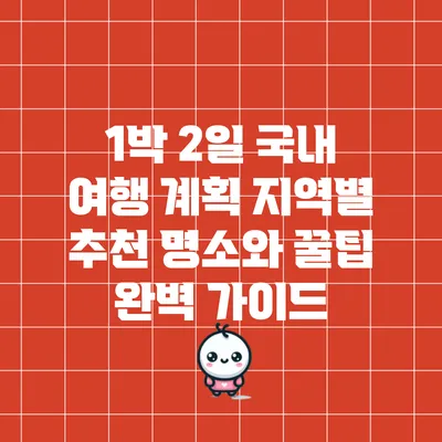 1박 2일 국내 여행 계획: 지역별 추천 명소와 꿀팁 완벽 가이드