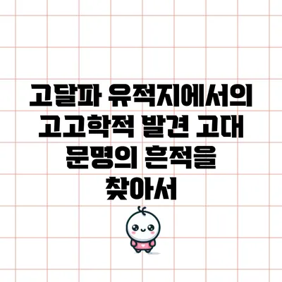 고달파 유적지에서의 고고학적 발견: 고대 문명의 흔적을 찾아서