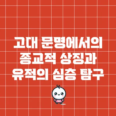 고대 문명에서의 종교적 상징과 유적의 심층 탐구