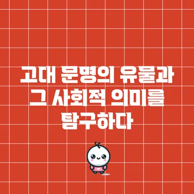 고대 문명의 유물과 그 사회적 의미를 탐구하다