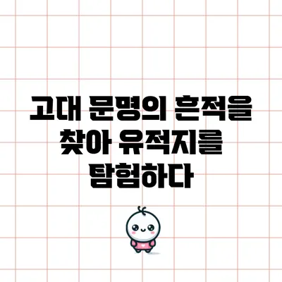 고대 문명의 흔적을 찾아 유적지를 탐험하다