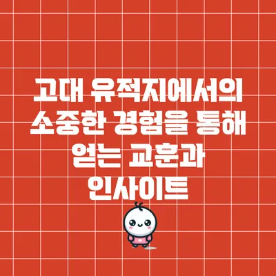 고대 유적지에서의 소중한 경험을 통해 얻는 교훈과 인사이트