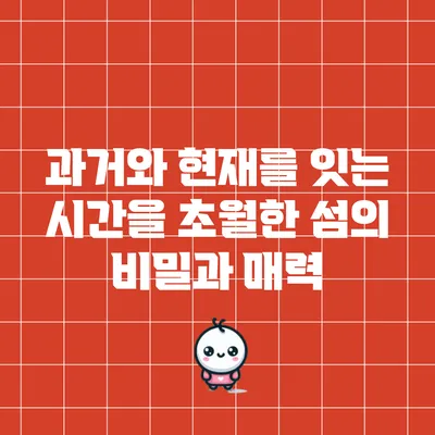 과거와 현재를 잇는 시간을 초월한 섬의 비밀과 매력