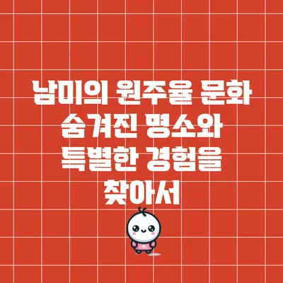 남미의 원주율 문화: 숨겨진 명소와 특별한 경험을 찾아서