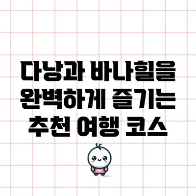 다낭과 바나힐을 완벽하게 즐기는 추천 여행 코스