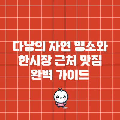 다낭의 자연 명소와 한시장 근처 맛집 완벽 가이드