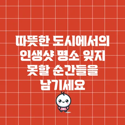 따뜻한 도시에서의 인생샷 명소: 잊지 못할 순간들을 남기세요