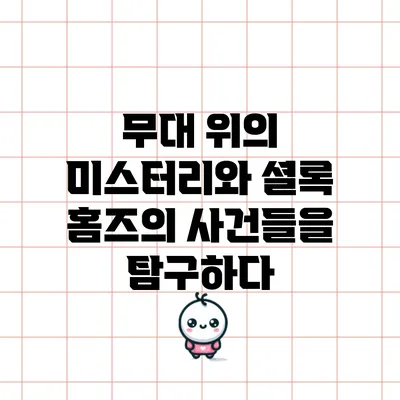 무대 위의 미스터리와 셜록 홈즈의 사건들을 탐구하다