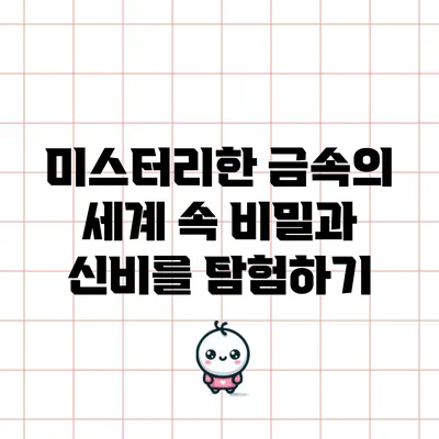 미스터리한 금속의 세계 속 비밀과 신비를 탐험하기