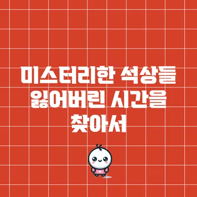 미스터리한 석상들: 잃어버린 시간을 찾아서