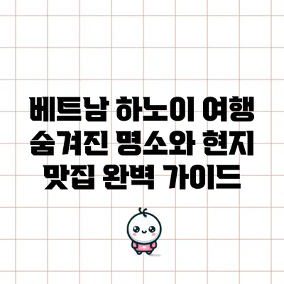 베트남 하노이 여행: 숨겨진 명소와 현지 맛집 완벽 가이드