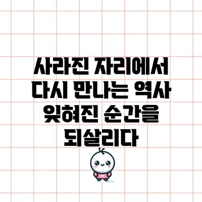 사라진 자리에서 다시 만나는 역사: 잊혀진 순간을 되살리다