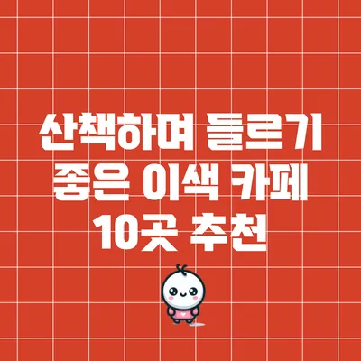 산책하며 들르기 좋은 이색 카페 10곳 추천