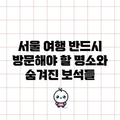 서울 여행 반드시 방문해야 할 명소와 숨겨진 보석들