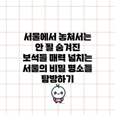 서울에서 놓쳐서는 안 될 숨겨진 보석들: 매력 넘치는 서울의 비밀 명소들 탐방하기