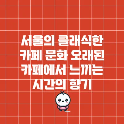 서울의 클래식한 카페 문화: 오래된 카페에서 느끼는 시간의 향기