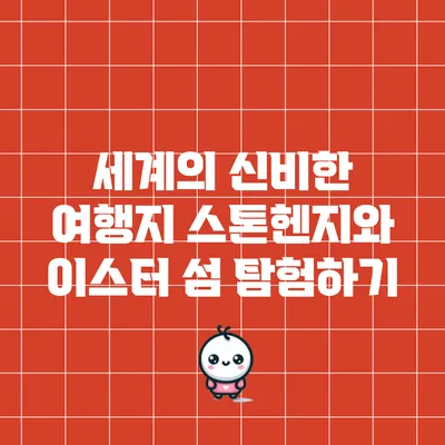 세계의 신비한 여행지: 스톤헨지와 이스터 섬 탐험하기