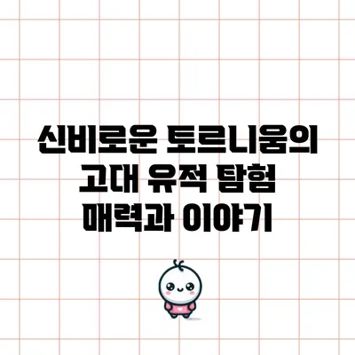신비로운 토르니움의 고대 유적 탐험: 매력과 이야기