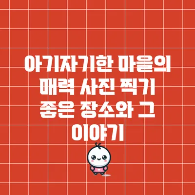 아기자기한 마을의 매력: 사진 찍기 좋은 장소와 그 이야기