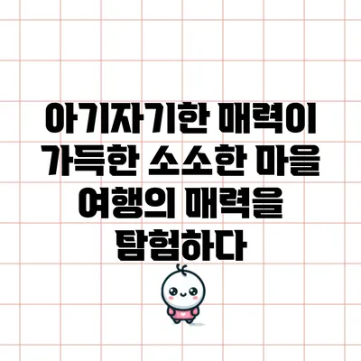 아기자기한 매력이 가득한 소소한 마을 여행의 매력을 탐험하다