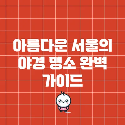 아름다운 서울의 야경 명소 완벽 가이드