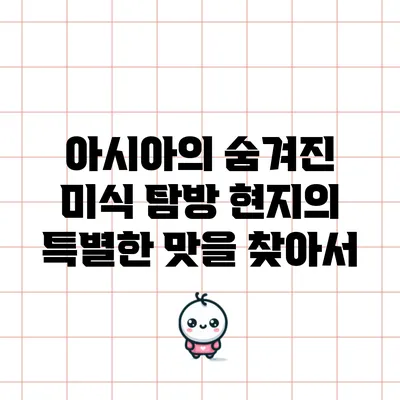 아시아의 숨겨진 미식 탐방: 현지의 특별한 맛을 찾아서