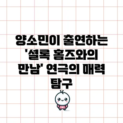 양소민이 출연하는 '셜록 홈즈와의 만남' 연극의 매력 탐구