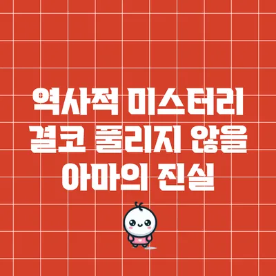 역사적 미스터리: 결코 풀리지 않을 아마의 진실