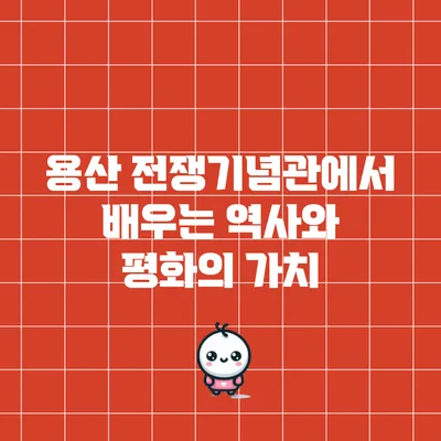 용산 전쟁기념관에서 배우는 역사와 평화의 가치