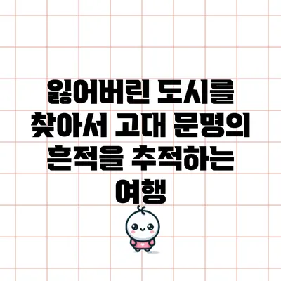 잃어버린 도시를 찾아서: 고대 문명의 흔적을 추적하는 여행