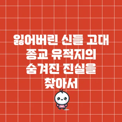 잃어버린 신들: 고대 종교 유적지의 숨겨진 진실을 찾아서