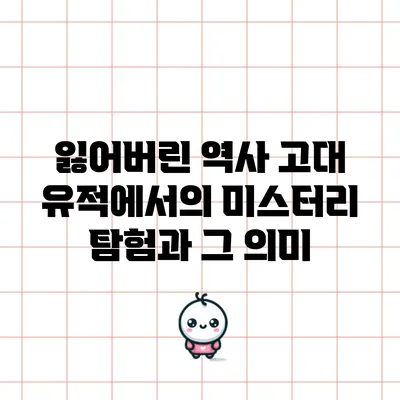 잃어버린 역사: 고대 유적에서의 미스터리 탐험과 그 의미