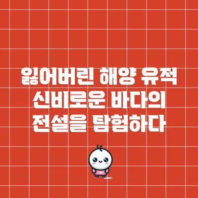 잃어버린 해양 유적: 신비로운 바다의 전설을 탐험하다
