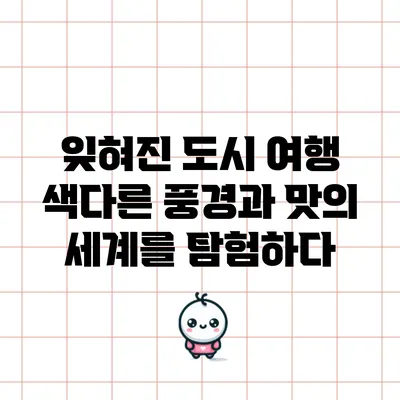 잊혀진 도시 여행: 색다른 풍경과 맛의 세계를 탐험하다