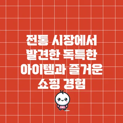 전통 시장에서 발견한 독특한 아이템과 즐거운 쇼핑 경험