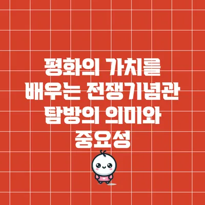 평화의 가치를 배우는 전쟁기념관 탐방의 의미와 중요성
