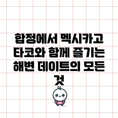 합정에서 멕시카고 타코와 함께 즐기는 해변 데이트의 모든 것