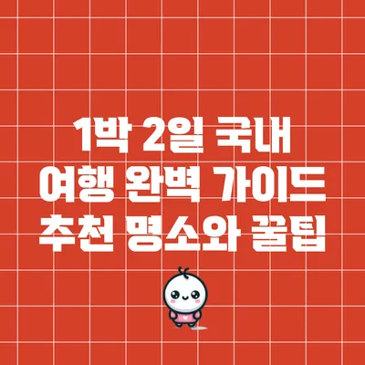 1박 2일 국내 여행 완벽 가이드: 추천 명소와 꿀팁