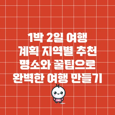 1박 2일 여행 계획: 지역별 추천 명소와 꿀팁으로 완벽한 여행 만들기