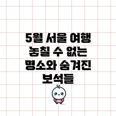 5월 서울 여행: 놓칠 수 없는 명소와 숨겨진 보석들