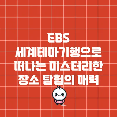 EBS 세계테마기행으로 떠나는 미스터리한 장소 탐험의 매력
