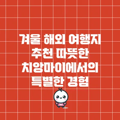 겨울 해외 여행지 추천: 따뜻한 치앙마이에서의 특별한 경험