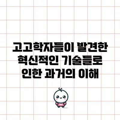 고고학자들이 발견한 혁신적인 기술들로 인한 과거의 이해