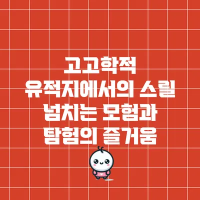 고고학적 유적지에서의 스릴 넘치는 모험과 탐험의 즐거움