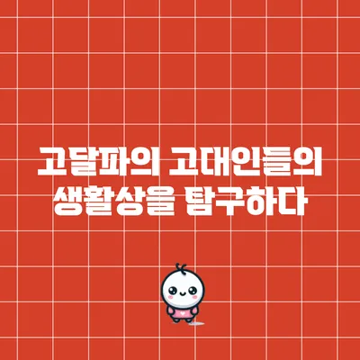 고달파의 고대인들의 생활상을 탐구하다