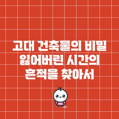 고대 건축물의 비밀: 잃어버린 시간의 흔적을 찾아서