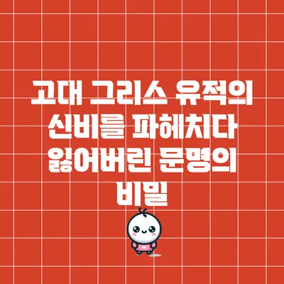 고대 그리스 유적의 신비를 파헤치다: 잃어버린 문명의 비밀