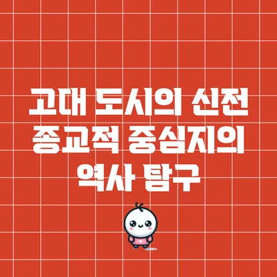 고대 도시의 신전: 종교적 중심지의 역사 탐구